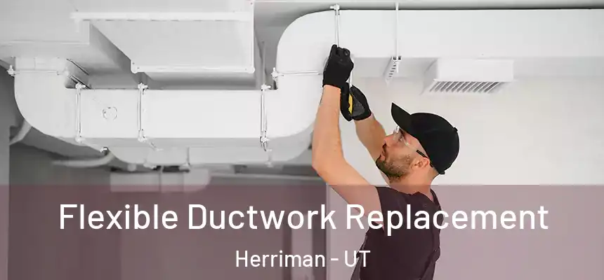  Flexible Ductwork Replacement Herriman - UT
